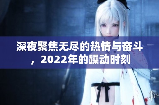 深夜聚焦无尽的热情与奋斗，2022年的躁动时刻