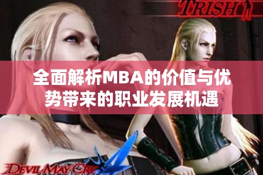 全面解析MBA的价值与优势带来的职业发展机遇