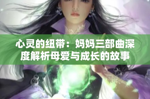 心灵的纽带：妈妈三部曲深度解析母爱与成长的故事