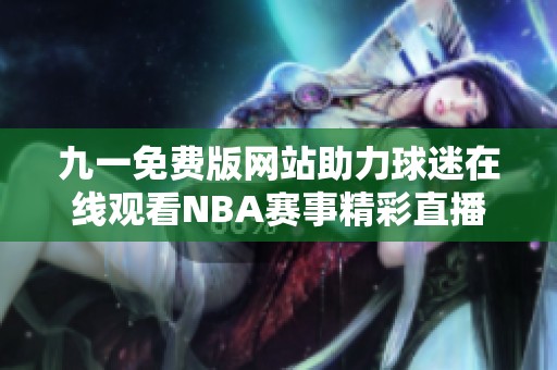 九一免费版网站助力球迷在线观看NBA赛事精彩直播