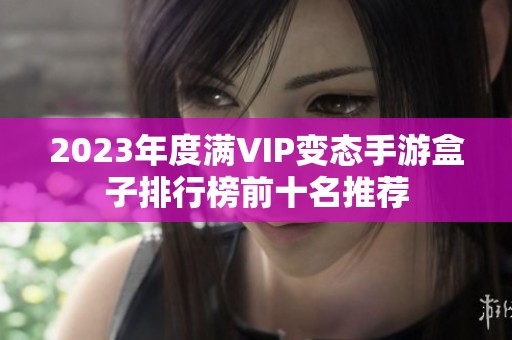 2023年度满VIP变态手游盒子排行榜前十名推荐