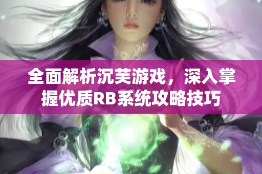 全面解析沉芙游戏，深入掌握优质RB系统攻略技巧