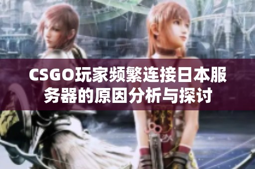 CSGO玩家频繁连接日本服务器的原因分析与探讨