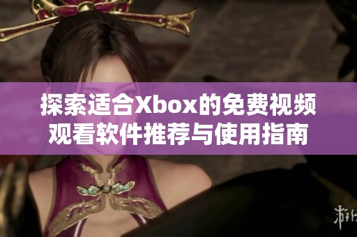 探索适合Xbox的免费视频观看软件推荐与使用指南