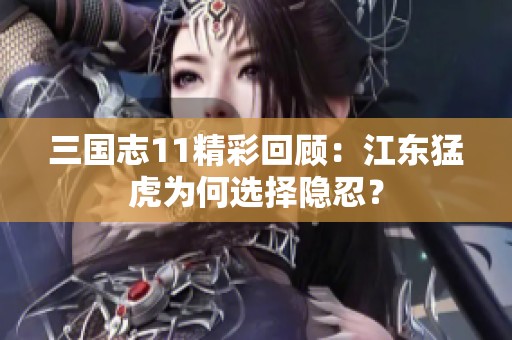 三国志11精彩回顾：江东猛虎为何选择隐忍？