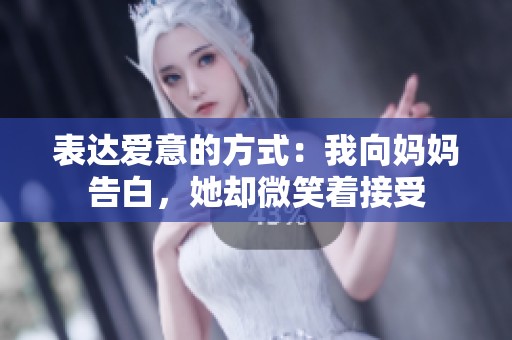 表达爱意的方式：我向妈妈告白，她却微笑着接受