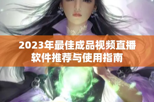 2023年最佳成品视频直播软件推荐与使用指南