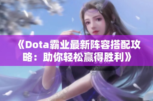 《Dota霸业最新阵容搭配攻略：助你轻松赢得胜利》