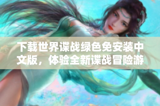 下载世界谍战绿色免安装中文版，体验全新谍战冒险游戏