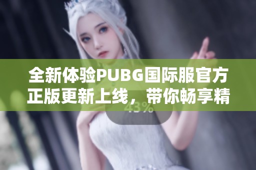 全新体验PUBG国际服官方正版更新上线，带你畅享精彩战斗