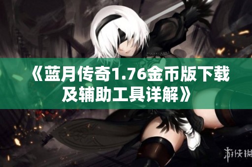 《蓝月传奇1.76金币版下载及辅助工具详解》