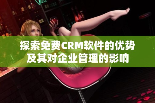 探索免费CRM软件的优势及其对企业管理的影响