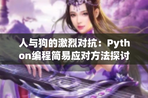 人与狗的激烈对抗：Python编程简易应对方法探讨