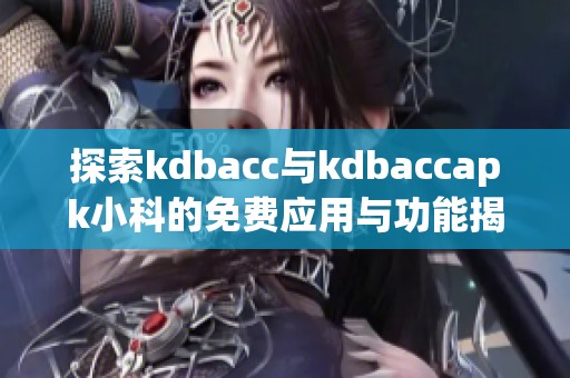 探索kdbacc与kdbaccapk小科的免费应用与功能揭秘