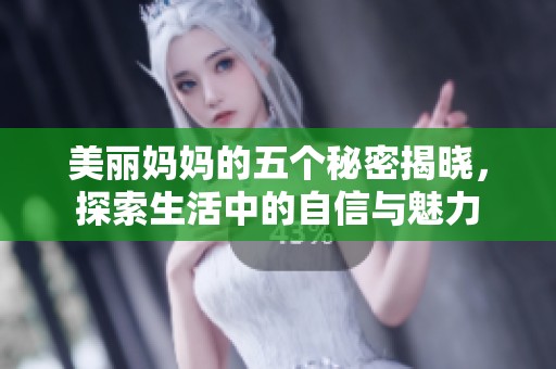 美丽妈妈的五个秘密揭晓，探索生活中的自信与魅力