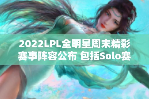 2022LPL全明星周末精彩赛事阵容公布 包括Solo赛与传奇对抗赛