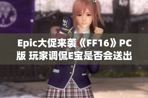 Epic大促来袭《FF16》PC版 玩家调侃E宝是否会送出免费福利