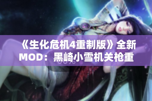 《生化危机4重制版》全新MOD：黑崎小雪机关枪重磅登场