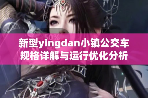 新型yingdan小镇公交车规格详解与运行优化分析