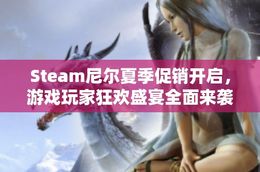 Steam尼尔夏季促销开启，游戏玩家狂欢盛宴全面来袭