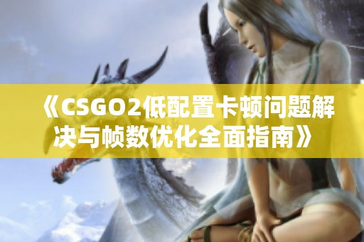 《CSGO2低配置卡顿问题解决与帧数优化全面指南》