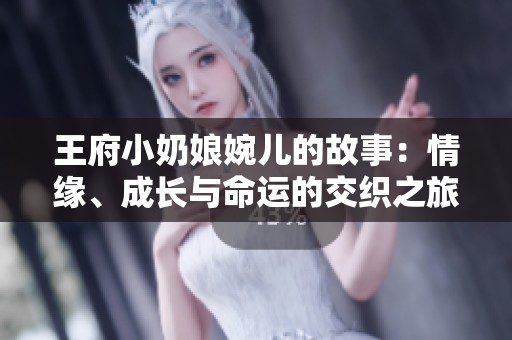 王府小奶娘婉儿的故事：情缘、成长与命运的交织之旅