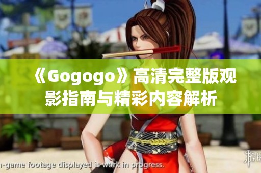 《Gogogo》高清完整版观影指南与精彩内容解析