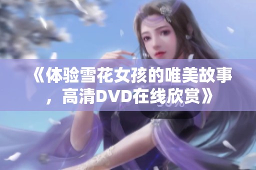 《体验雪花女孩的唯美故事，高清DVD在线欣赏》