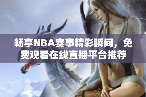 畅享NBA赛事精彩瞬间，免费观看在线直播平台推荐