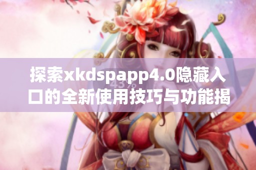 探索xkdspapp4.0隐藏入口的全新使用技巧与功能揭秘