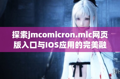 探索jmcomicron.mic网页版入口与IOS应用的完美融合体验