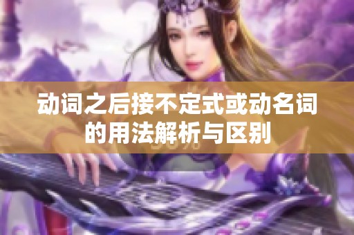 动词之后接不定式或动名词的用法解析与区别