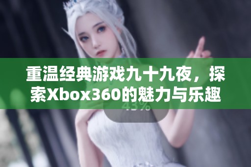 重温经典游戏九十九夜，探索Xbox360的魅力与乐趣