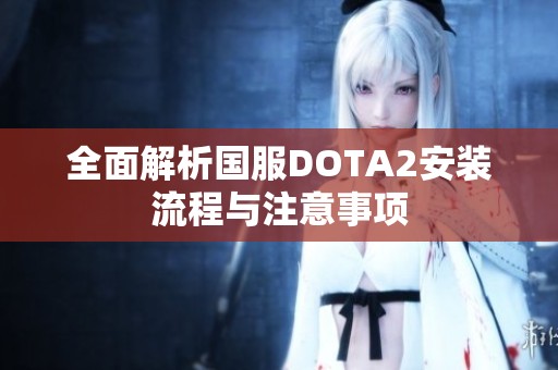 全面解析国服DOTA2安装流程与注意事项