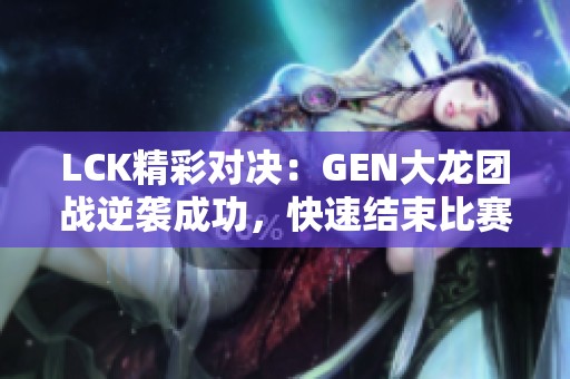 LCK精彩对决：GEN大龙团战逆袭成功，快速结束比赛