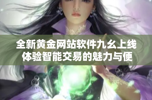 全新黄金网站软件九幺上线 体验智能交易的魅力与便利