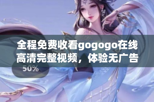 全程免费收看gogogo在线高清完整视频，体验无广告畅享乐趣