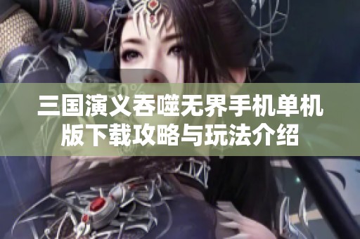 三国演义吞噬无界手机单机版下载攻略与玩法介绍