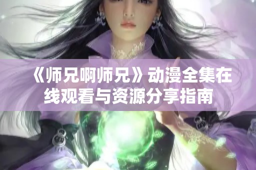 《师兄啊师兄》动漫全集在线观看与资源分享指南