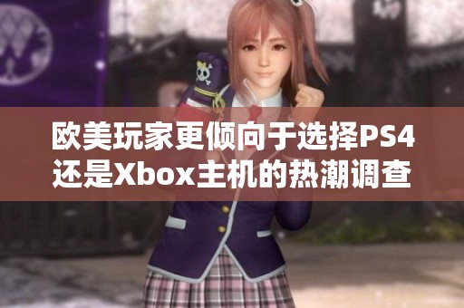 欧美玩家更倾向于选择PS4还是Xbox主机的热潮调查