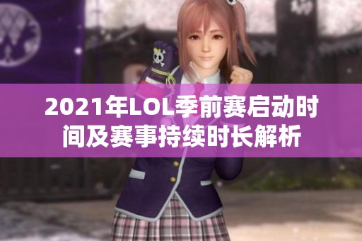 2021年LOL季前赛启动时间及赛事持续时长解析