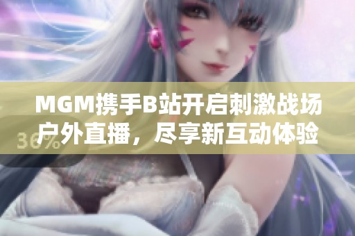 MGM携手B站开启刺激战场户外直播，尽享新互动体验