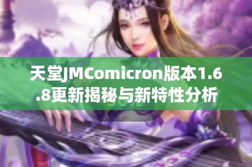 天堂JMComicron版本1.6.8更新揭秘与新特性分析