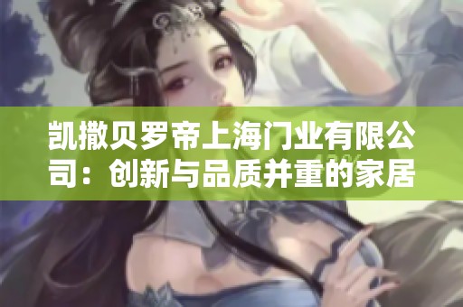 凯撒贝罗帝上海门业有限公司：创新与品质并重的家居门窗领导者