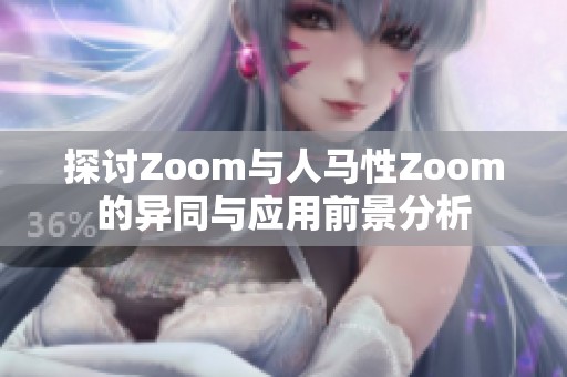 探讨Zoom与人马性Zoom的异同与应用前景分析