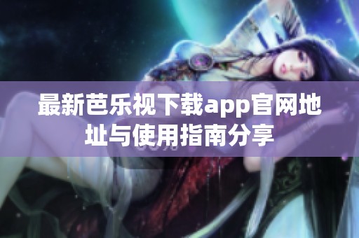 最新芭乐视下载app官网地址与使用指南分享