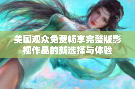 美国观众免费畅享完整版影视作品的新选择与体验