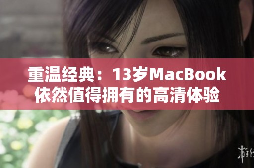 重温经典：13岁MacBook依然值得拥有的高清体验