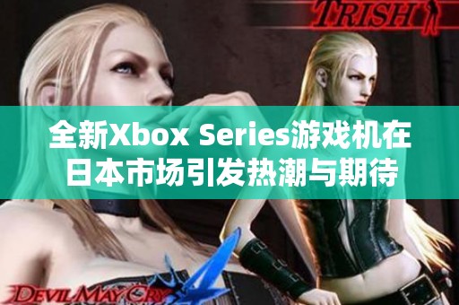 全新Xbox Series游戏机在日本市场引发热潮与期待