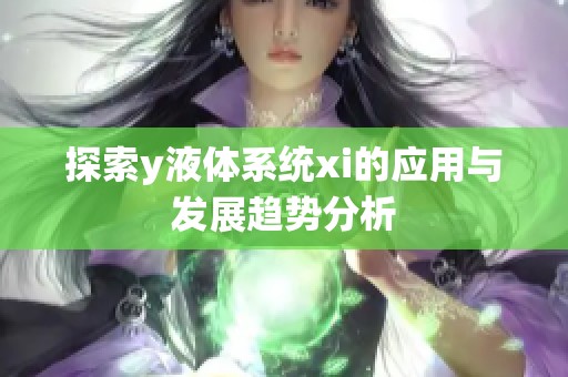 探索y液体系统xi的应用与发展趋势分析